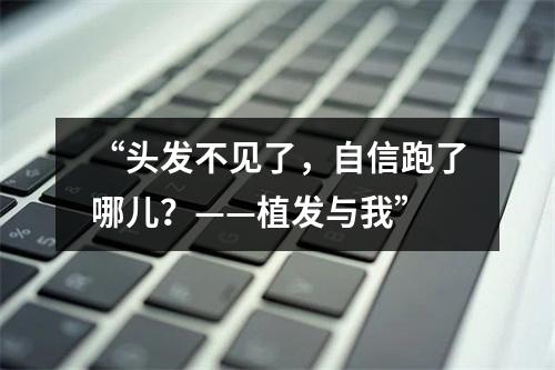 “头发不见了，自信跑了哪儿？——植发与我”