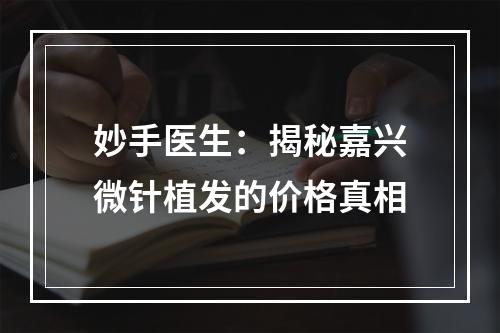 妙手医生：揭秘嘉兴微针植发的价格真相