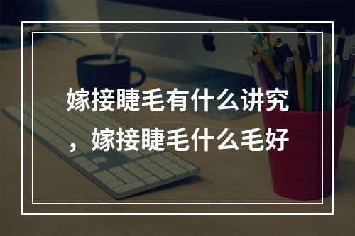 嫁接睫毛有什么讲究，嫁接睫毛什么毛好