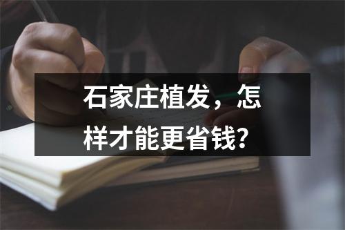 石家庄植发，怎样才能更省钱？