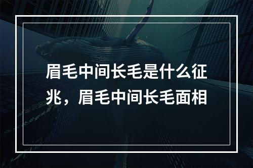 眉毛中间长毛是什么征兆，眉毛中间长毛面相