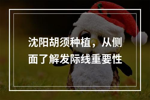 沈阳胡须种植，从侧面了解发际线重要性