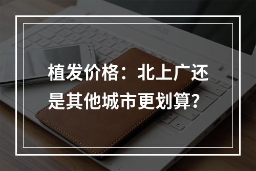 植发价格：北上广还是其他城市更划算？