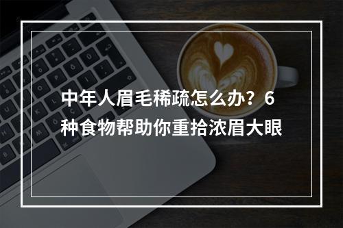 中年人眉毛稀疏怎么办？6种食物帮助你重拾浓眉大眼