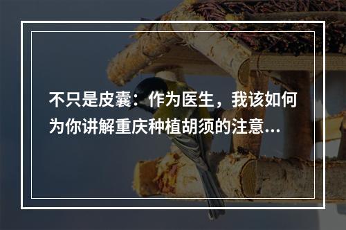 不只是皮囊：作为医生，我该如何为你讲解重庆种植胡须的注意事项？