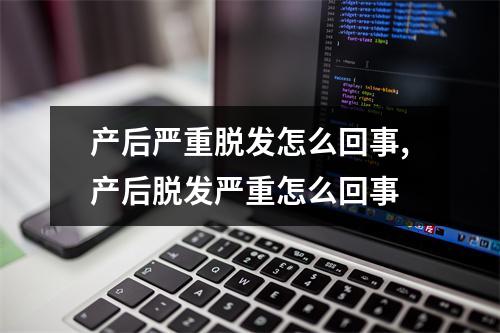 产后严重脱发怎么回事,产后脱发严重怎么回事