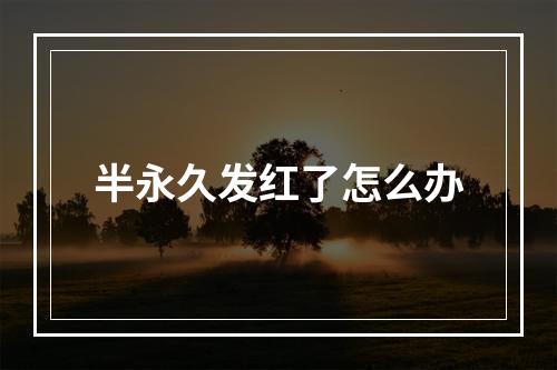 半永久发红了怎么办