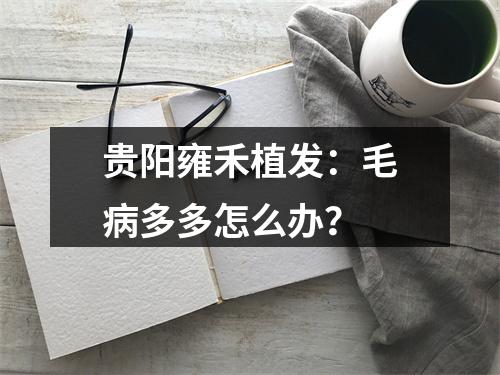 贵阳雍禾植发：毛病多多怎么办？