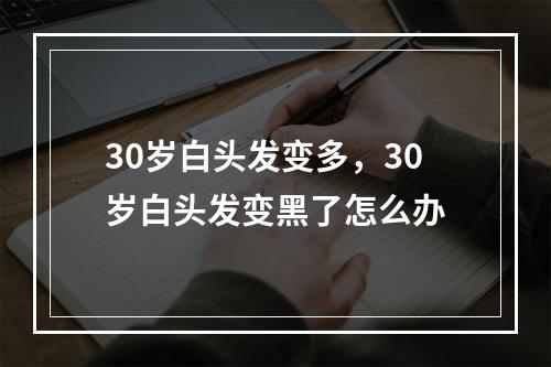 30岁白头发变多，30岁白头发变黑了怎么办