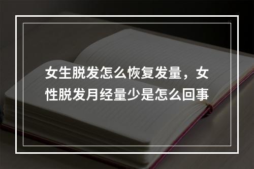 女生脱发怎么恢复发量，女性脱发月经量少是怎么回事