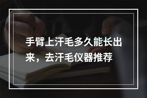 手臂上汗毛多久能长出来，去汗毛仪器推荐