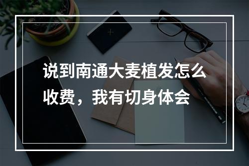 说到南通大麦植发怎么收费，我有切身体会