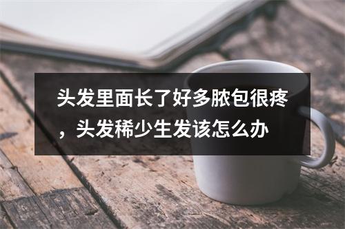 头发里面长了好多脓包很疼，头发稀少生发该怎么办