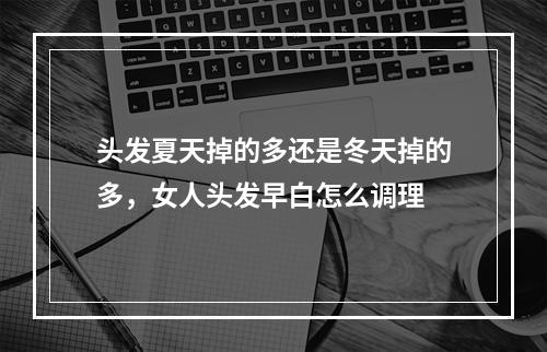 头发夏天掉的多还是冬天掉的多，女人头发早白怎么调理