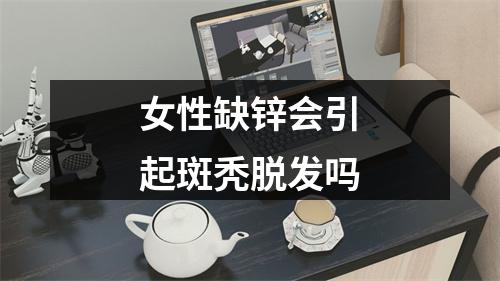 女性缺锌会引起斑秃脱发吗