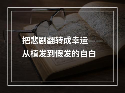 把悲剧翻转成幸运——从植发到假发的自白