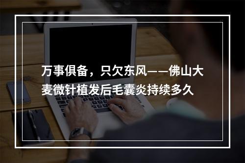 万事俱备，只欠东风——佛山大麦微针植发后毛囊炎持续多久