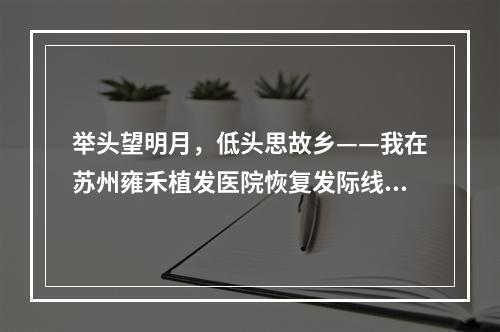 举头望明月，低头思故乡——我在苏州雍禾植发医院恢复发际线的经历