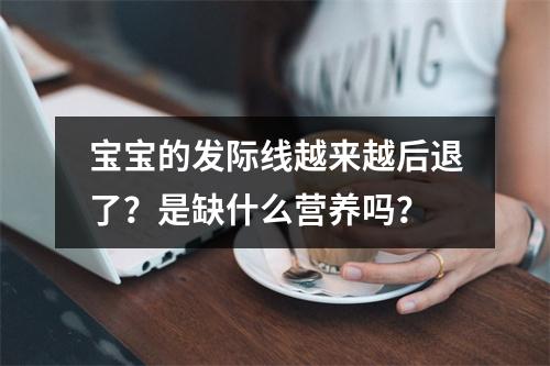 宝宝的发际线越来越后退了？是缺什么营养吗？