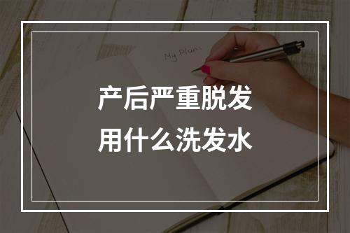 产后严重脱发用什么洗发水