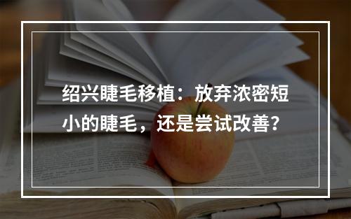 绍兴睫毛移植：放弃浓密短小的睫毛，还是尝试改善？