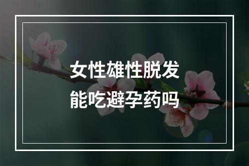 女性雄性脱发能吃避孕药吗