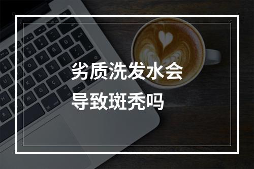 劣质洗发水会导致斑秃吗