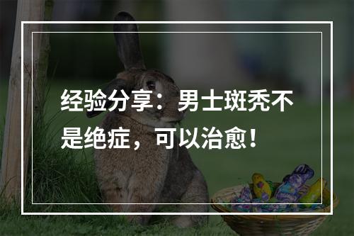 经验分享：男士斑秃不是绝症，可以治愈！