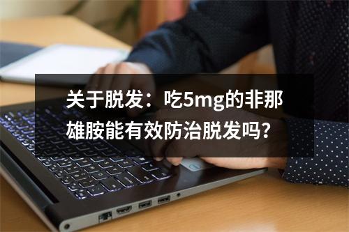 关于脱发：吃5mg的非那雄胺能有效防治脱发吗？