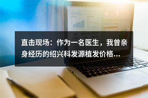 直击现场：作为一名医生，我曾亲身经历的绍兴科发源植发价格是多少？