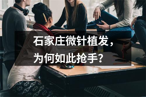 石家庄微针植发，为何如此抢手？