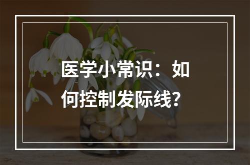 医学小常识：如何控制发际线？