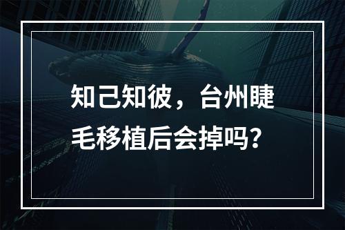 知己知彼，台州睫毛移植后会掉吗？