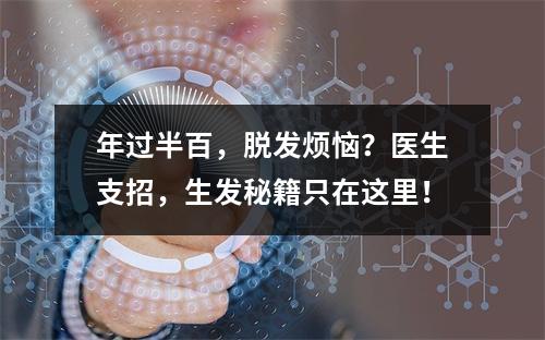 年过半百，脱发烦恼？医生支招，生发秘籍只在这里！