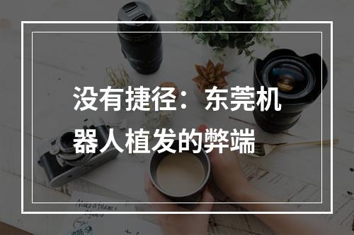 没有捷径：东莞机器人植发的弊端