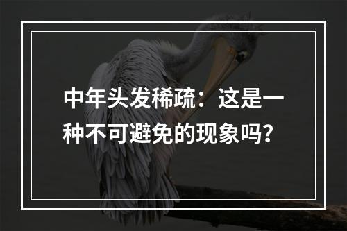 中年头发稀疏：这是一种不可避免的现象吗？