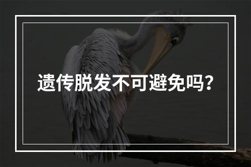 遗传脱发不可避免吗？