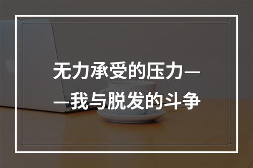 无力承受的压力——我与脱发的斗争