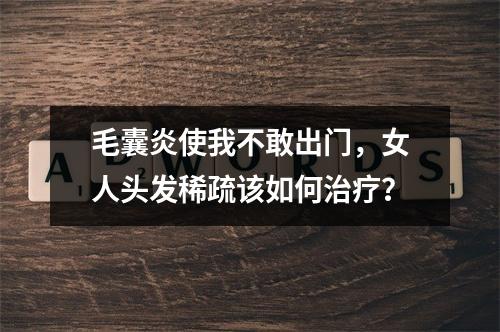 毛囊炎使我不敢出门，女人头发稀疏该如何治疗？