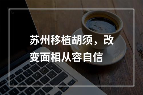 苏州移植胡须，改变面相从容自信