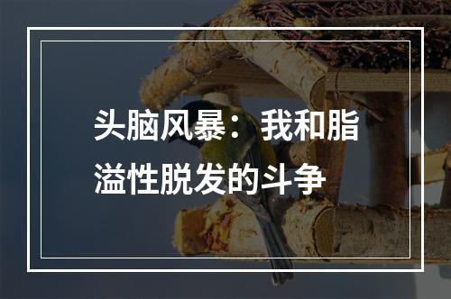 头脑风暴：我和脂溢性脱发的斗争