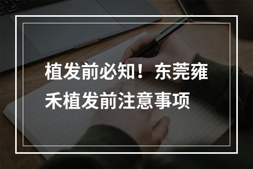 植发前必知！东莞雍禾植发前注意事项