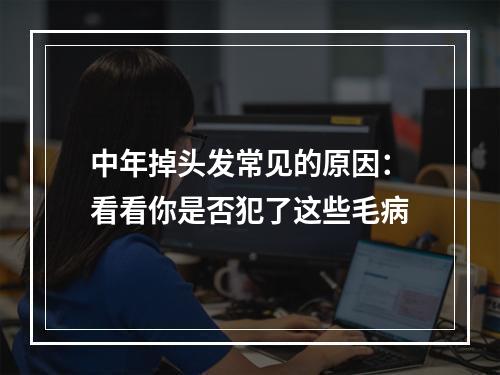 中年掉头发常见的原因：看看你是否犯了这些毛病