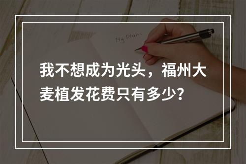 我不想成为光头，福州大麦植发花费只有多少？