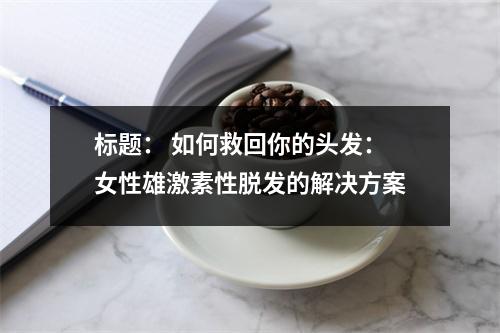 标题： 如何救回你的头发：女性雄激素性脱发的解决方案