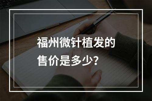 福州微针植发的售价是多少？