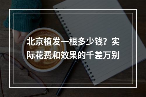 北京植发一根多少钱？实际花费和效果的千差万别