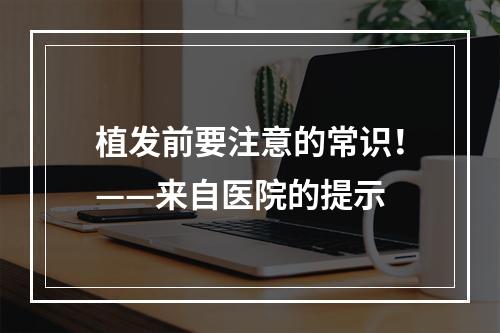 植发前要注意的常识！——来自医院的提示