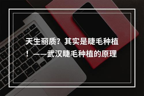 天生丽质？其实是睫毛种植！——武汉睫毛种植的原理