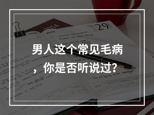 男人这个常见毛病，你是否听说过？